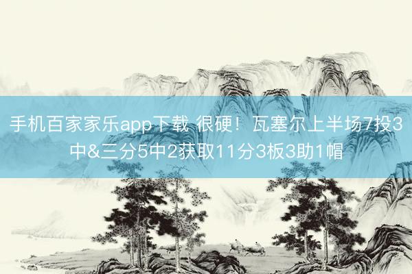 手機百家家樂app下載 很硬!瓦塞爾上半場7投3中&三分5中2獲取11分3板3助1帽
